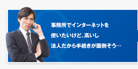 事務所でインターネットを使いたいけど、高いし法人だから手続きが面倒そう・・・