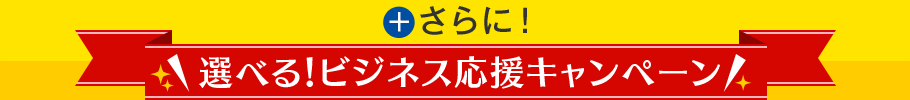 ＋さらに！選べる！ビジネス応援キャンペーン